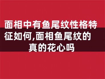 面相中有鱼尾纹性格特征如何,面相鱼尾纹的真的花心吗