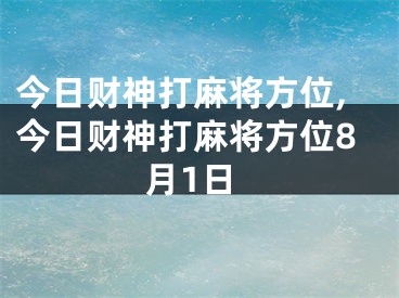 今日财神打麻将方位,今日财神打麻将方位8月1日