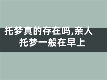 托梦真的存在吗,亲人托梦一般在早上