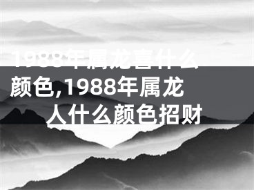 1988年属龙喜什么颜色,1988年属龙人什么颜色招财