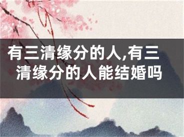 有三清缘分的人,有三清缘分的人能结婚吗