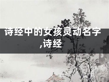 诗经中的女孩灵动名字,诗经