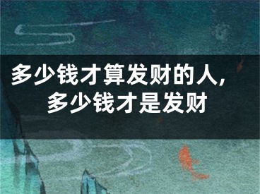 多少钱才算发财的人,多少钱才是发财
