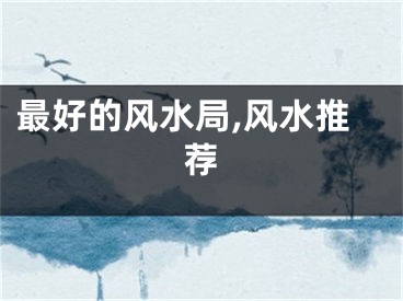 最好的风水局,风水推荐
