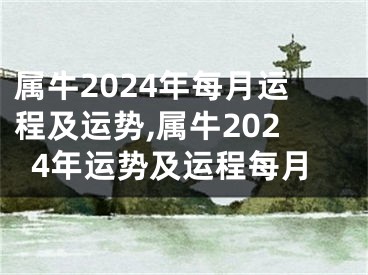 属牛2024年每月运程及运势,属牛2024年运势及运程每月