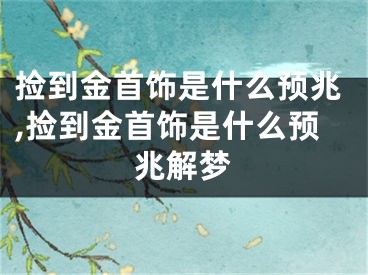 捡到金首饰是什么预兆,捡到金首饰是什么预兆解梦