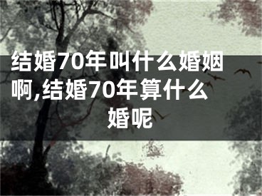 结婚70年叫什么婚姻啊,结婚70年算什么婚呢