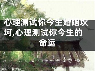 心理测试你今生婚姻坎坷,心理测试你今生的命运