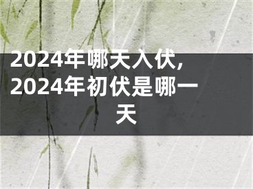 2024年哪天入伏,2024年初伏是哪一天
