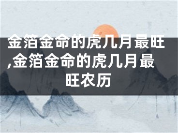 金箔金命的虎几月最旺,金箔金命的虎几月最旺农历