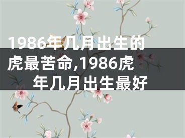 1986年几月出生的虎最苦命,1986虎年几月出生最好
