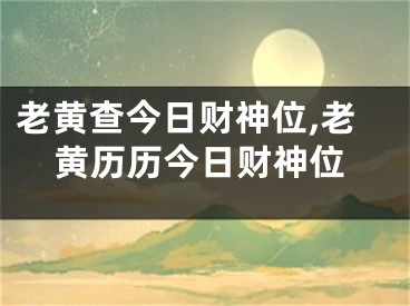 老黄查今日财神位,老黄历历今日财神位