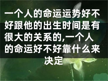 一个人的命运运势好不好跟他的出生时间是有很大的关系的,一个人的命运好不好靠什么来决定