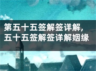 第五十五签解签详解,五十五签解签详解姻缘