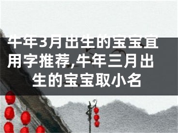 牛年3月出生的宝宝宜用字推荐,牛年三月出生的宝宝取小名