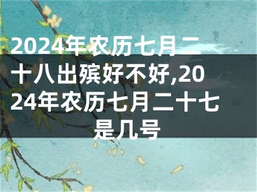 2024年农历七月二十八出殡好不好,2024年农历七月二十七是几号