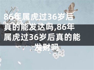 86年属虎过36岁后真的能发达吗,86年属虎过36岁后真的能发财吗