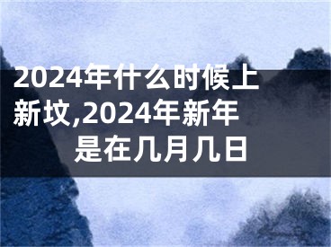 2024年什么时候上新坟,2024年新年是在几月几日