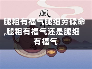 腿粗有福气腿细劳碌命,腿粗有福气还是腿细有福气