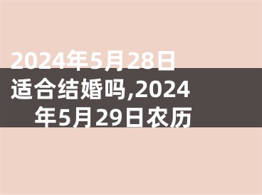 2024年5月28日适合结婚吗,2024年5月29日农历