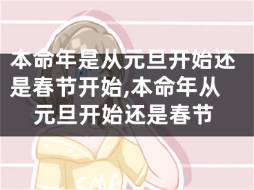 本命年是从元旦开始还是春节开始,本命年从元旦开始还是春节