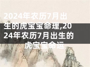 2024年农历7月出生的虎宝宝命理,2024年农历7月出生的虎宝宝命运