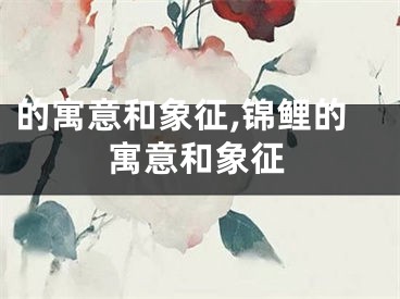 的寓意和象征,锦鲤的寓意和象征