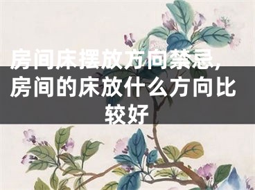 房间床摆放方向禁忌,房间的床放什么方向比较好