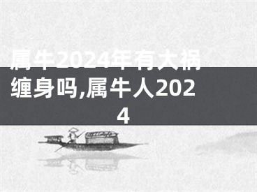 属牛2024年有大祸缠身吗,属牛人2024