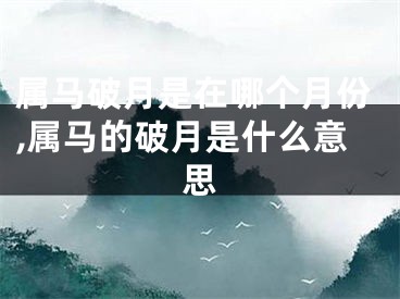 属马破月是在哪个月份,属马的破月是什么意思