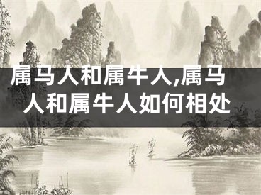 属马人和属牛人,属马人和属牛人如何相处