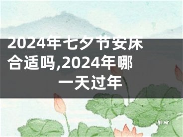 2024年七夕节安床合适吗,2024年哪一天过年