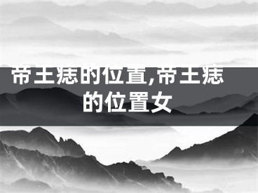 帝王痣的位置,帝王痣的位置女