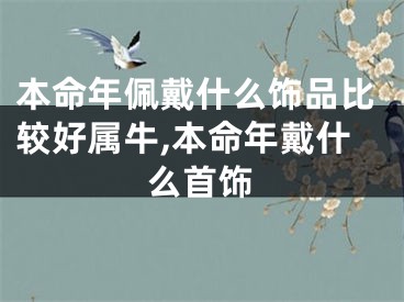 本命年佩戴什么饰品比较好属牛,本命年戴什么首饰