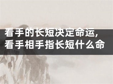 看手的长短决定命运,看手相手指长短什么命