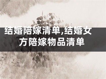 结婚陪嫁清单,结婚女方陪嫁物品清单