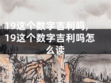 19这个数字吉利吗,19这个数字吉利吗怎么读