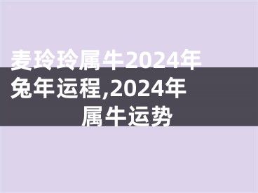 麦玲玲属牛2024年兔年运程,2024年属牛运势