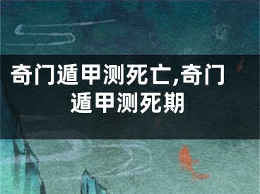 奇门遁甲测死亡,奇门遁甲测死期