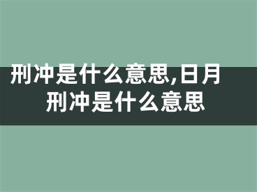 刑冲是什么意思,日月刑冲是什么意思
