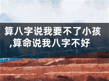 算八字说我要不了小孩,算命说我八字不好