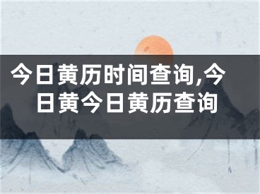 今日黄历时间查询,今日黄今日黄历查询