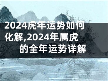 2024虎年运势如何化解,2024年属虎的全年运势详解