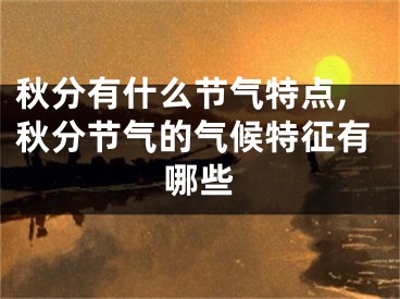 秋分有什么节气特点,秋分节气的气候特征有哪些