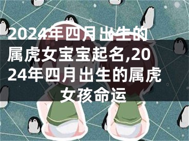 2024年四月出生的属虎女宝宝起名,2024年四月出生的属虎女孩命运