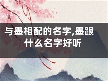 与墨相配的名字,墨跟什么名字好听