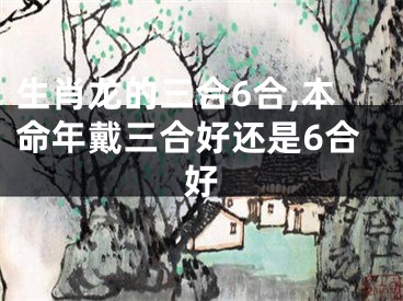生肖龙的三合6合,本命年戴三合好还是6合好