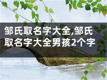 邹氏取名字大全,邹氏取名字大全男孩2个字