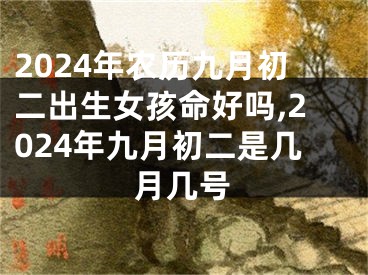 2024年农历九月初二出生女孩命好吗,2024年九月初二是几月几号