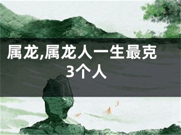 属龙,属龙人一生最克3个人